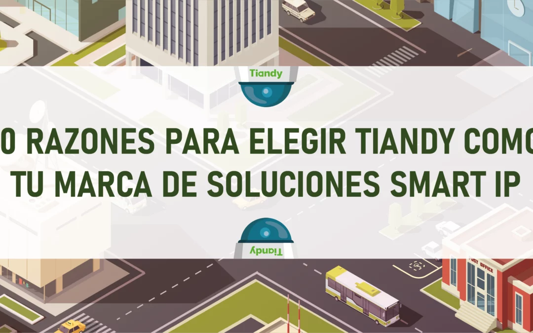 10 razones para elegir Tiandy como tu marca de soluciones Smart IP